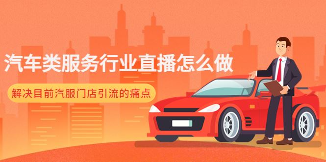 （4624期）汽车类服务行业直播怎么做，解决目前汽服门店引流的痛点-云创智库