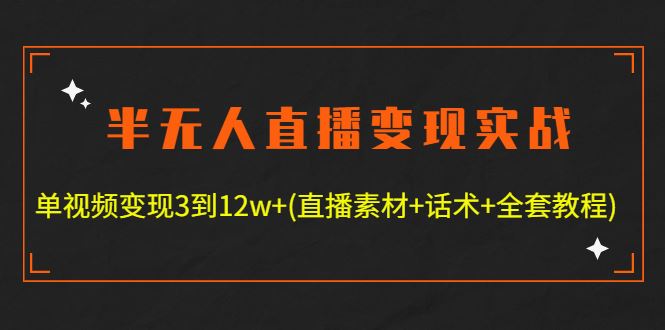 （4559期）半无人直播变现实战(12.18号更新) 单视频变现3到12w+(全套素材+话术+教程)-云创智库