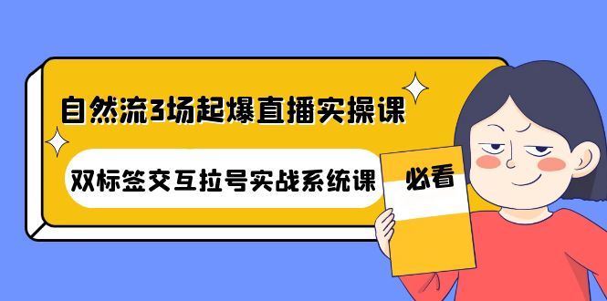 （4162期）自然流3场起爆直播实操课：双标签交互拉号实战系统课-云创智库