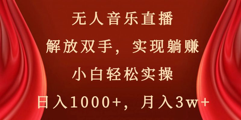 （8525期）无人音乐直播，解放双手，实现躺赚，小白轻松实操，日入1000+，月入3w+-云创智库