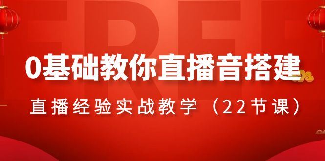 （8390期）0基础教你直播音搭建系列课程，​直播经验实战教学（22节课）-云创智库