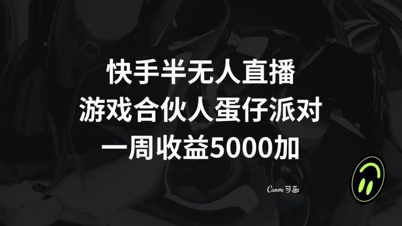 （8347期）快手半无人直播，游戏合伙人蛋仔派对，一周收益5000+-云创智库