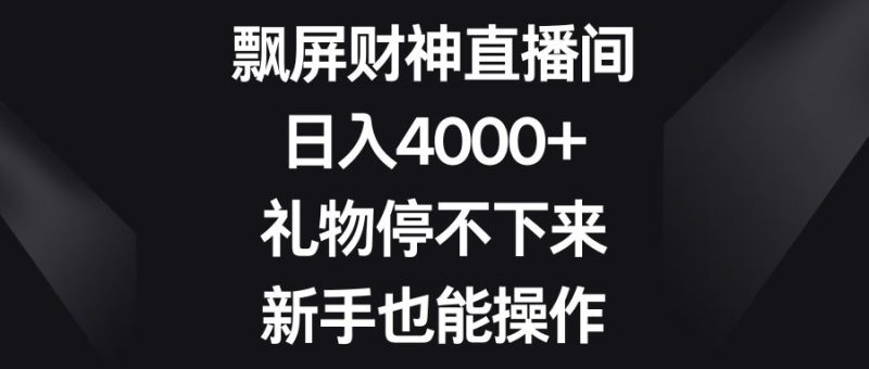 （8620期）飘屏财神直播间，日入4000+，礼物停不下来，新手也能操作-云创智库