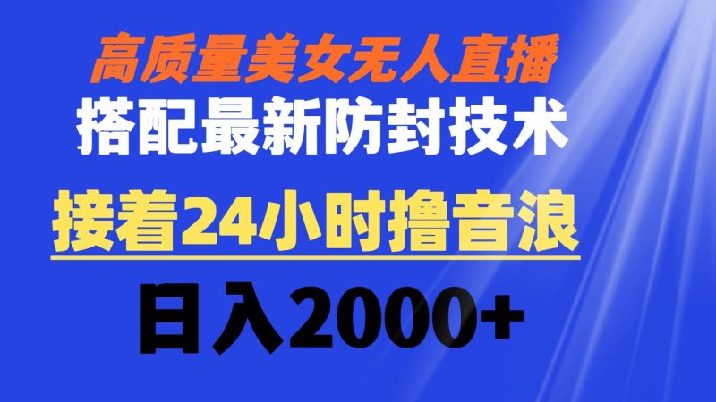 （8648期）高质量美女无人直播搭配最新防封技术 又能24小时撸音浪 日入2000+-云创智库