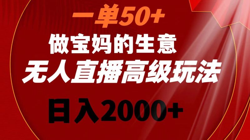 （8603期）一单50+做宝妈的生意 无人直播高级玩法 日入2000+-云创智库
