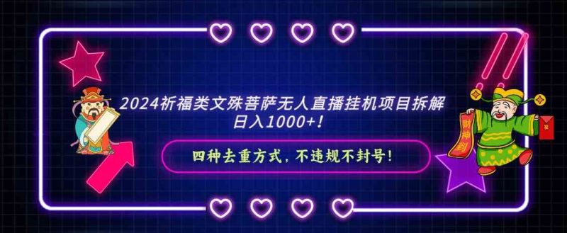 （8905期）2024祈福类文殊菩萨无人直播挂机项目拆解，日入1000+， 四种去重方式，…-云创智库