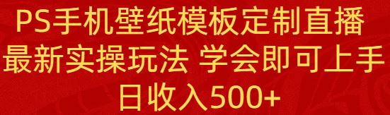 （8843期）PS手机壁纸模板定制直播  最新实操玩法 学会即可上手 日收入500+-云创智库