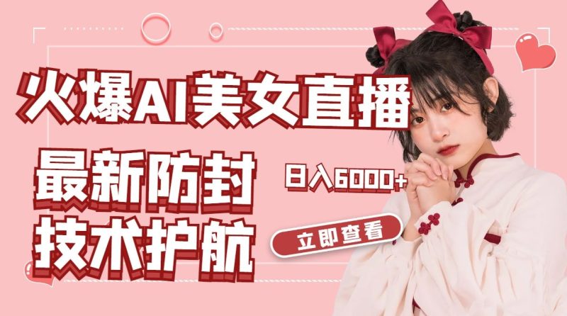 （8828期）火爆AI美女舞蹈直播，最新防封技术保驾护航，礼物收到手软，日入6000+-云创智库