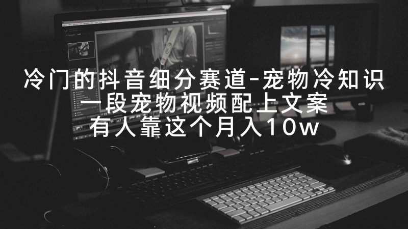 （9077期）冷门的抖音细分赛道-宠物冷知识，一段宠物视频配上文案，有人靠这个月入10w-云创智库