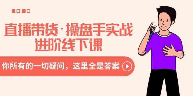 （8966期）直播带货·操盘手实战进阶线下课：你所有的一切疑问，这里全是答案-云创智库