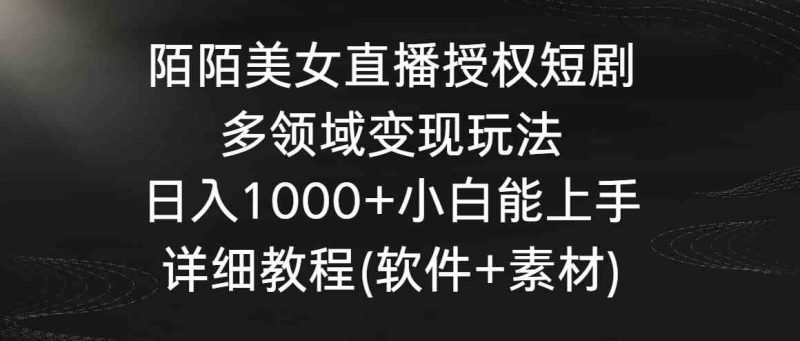 （8925期）陌陌美女直播授权短剧，多领域变现玩法，日入1000+小白能上手，详细教程…-云创智库