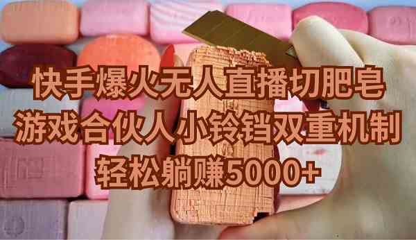 （9177期）快手爆火无人直播切肥皂，游戏合伙人小铃铛双重机制，轻松躺赚5000+-云创智库
