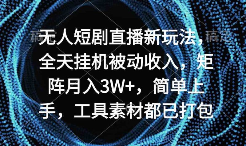（9144期）无人短剧直播新玩法，全天挂机被动收入，矩阵月入3W+，简单上手，工具素…-云创智库