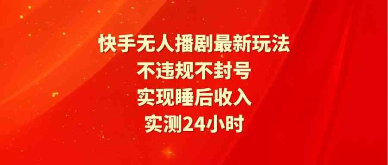 （9769期）快手无人播剧最新玩法，实测24小时不违规不封号，实现睡后收入-云创智库
