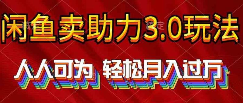 （10027期）2024年闲鱼卖助力3.0玩法 人人可为 轻松月入过万-云创智库