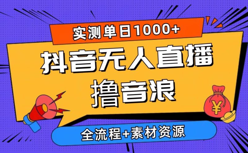 （10274期）2024抖音无人直播撸音浪新玩法 日入1000+ 全流程+素材资源-云创智库