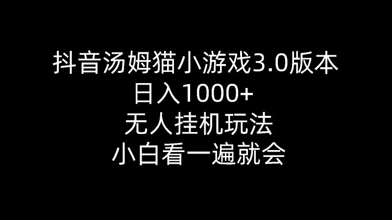 （10444期）抖音汤姆猫小游戏3.0版本 ,日入1000+,无人挂机玩法,小白看一遍就会-云创智库