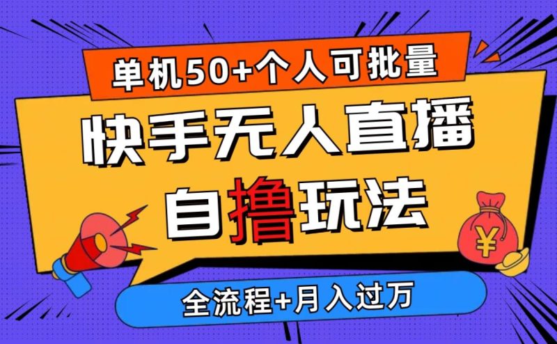 （10403期）2024最新快手无人直播自撸玩法，单机日入50+，个人也可以批量操作月入过万-云创智库