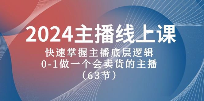 （10377期）2024主播线上课，快速掌握主播底层逻辑，0-1做一个会卖货的主播（63节课）-云创智库