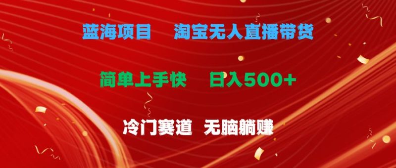 （11297期）蓝海项目  淘宝无人直播冷门赛道  日赚500+无脑躺赚  小白有手就行-云创智库