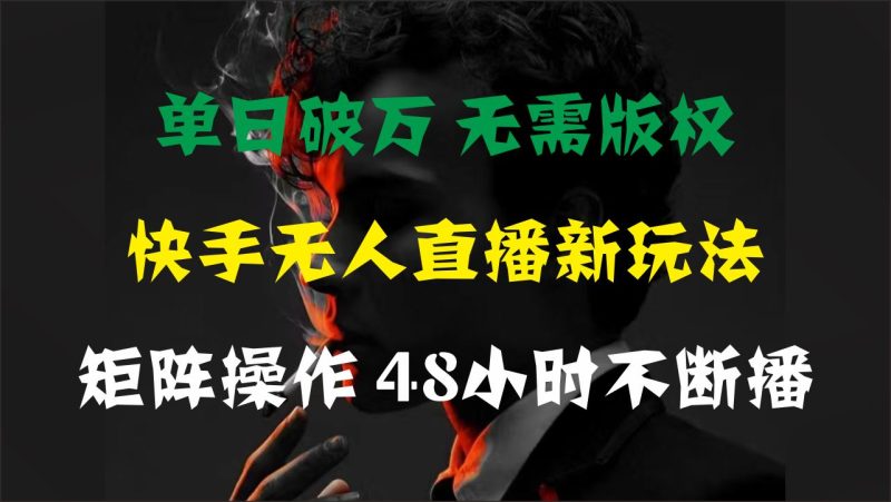 （11142期）单日破万，快手无人直播新玩法，无需版权，支持矩阵操作，48小时不断播-云创智库