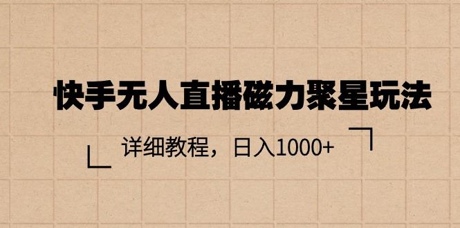 （11116期）快手无人直播磁力聚星玩法，详细教程，日入1000+-云创智库