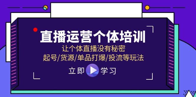 （11636期）直播运营个体培训，让个体直播没有秘密，起号/货源/单品打爆/投流等玩法-云创智库