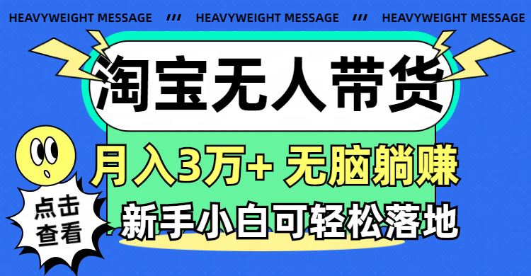 （11574期）淘宝无人带货3.0高收益玩法，月入3万+，无脑躺赚，新手小白可落地实操-云创智库