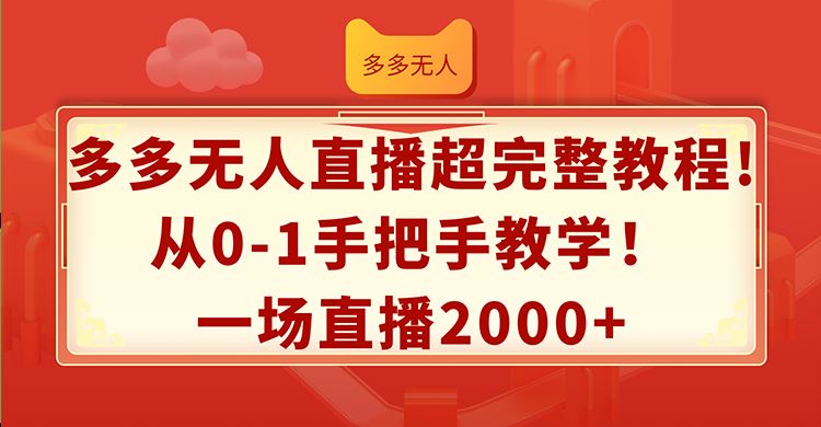 （12008期）多多无人直播超完整教程!从0-1手把手教学！一场直播2000+-云创智库