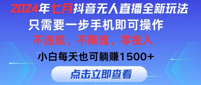 （11756期）2024年七月抖音无人直播全新玩法，只需一部手机即可操作，小白每天也可…-云创智库