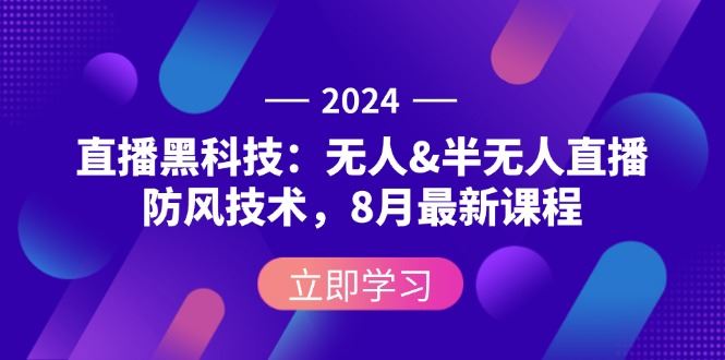 （12381期）2024直播黑科技：无人&半无人直播防风技术，8月最新课程-云创智库