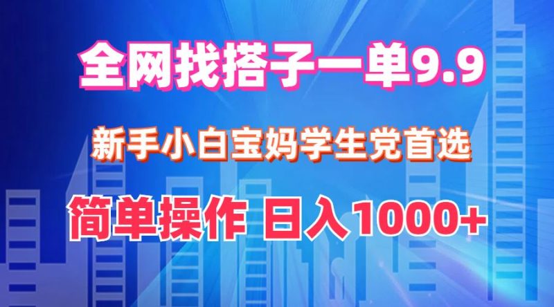 （12295期）全网找搭子1单9.9 新手小白宝妈学生党首选 简单操作 日入1000+-云创智库
