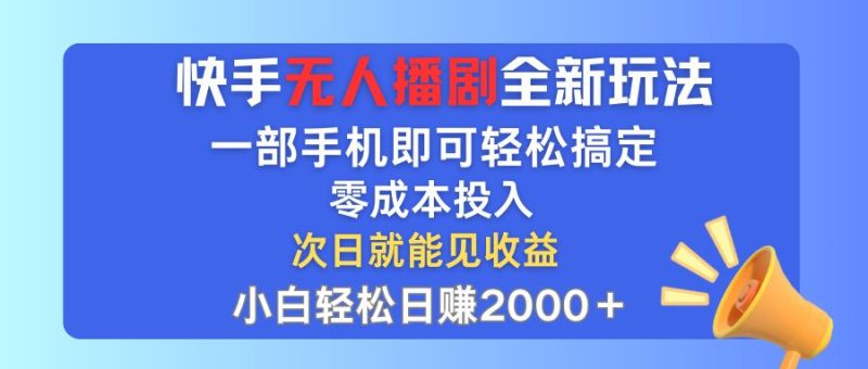 （12196期）快手无人播剧全新玩法，一部手机就可以轻松搞定，零成本投入，小白轻松…-云创智库
