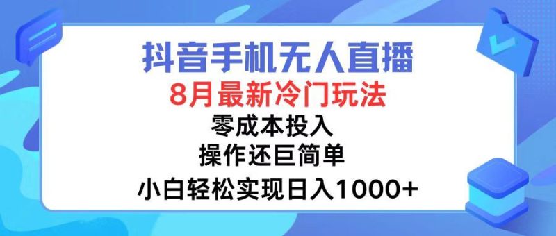 （12076期）抖音手机无人直播，8月全新冷门玩法，小白轻松实现日入1000+，操作巨…-云创智库
