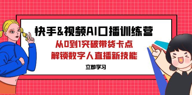 （12665期）快手&视频号AI口播特训营：从0到1突破带货卡点，解锁数字人直播新技能-云创智库