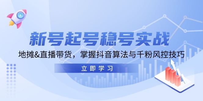（13071期）新号起号稳号实战：地摊&直播带货，掌握抖音算法与千粉风控技巧-云创智库