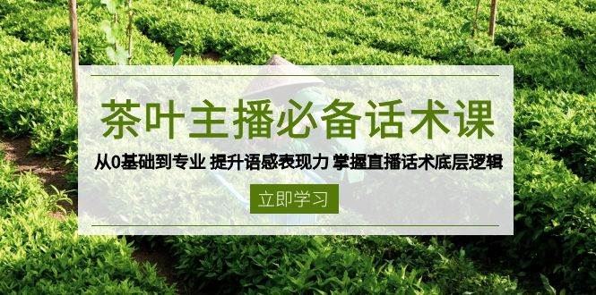 （13961期）茶叶 主播必备话术课 从0基础到专业 提升语感表现力 掌握直播话术底层逻辑-云创智库