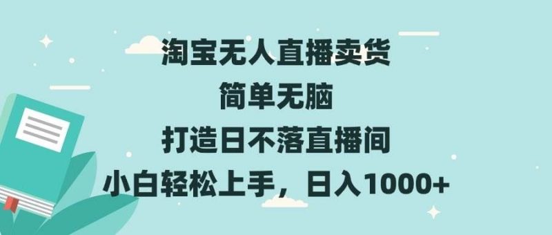 （13502期）淘宝无人直播卖货 简单无脑 打造日不落直播间 小白轻松上手，日入1000+-云创智库