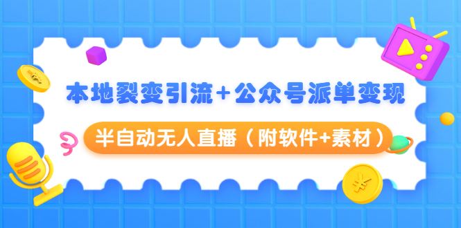 （1506期）本地裂变引流+公众号派单变现+半自动无人直播（附软件+素材）-云创智库