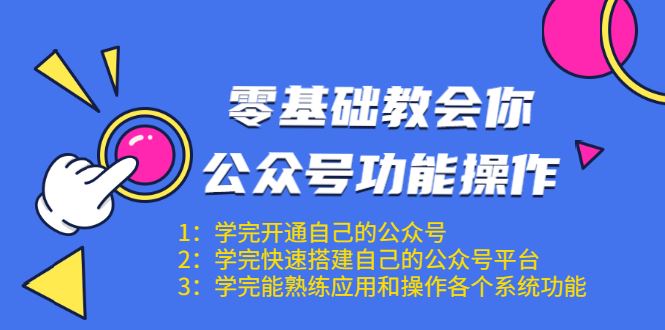 （1543期）零基础教会你公众号功能操作、平台搭建、图文编辑、菜单设置等（18节课）-云创智库