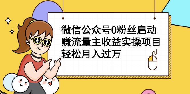 （2155期）微信公众号0粉丝启动赚流量主收益实操项目，轻松月入过万-云创智库