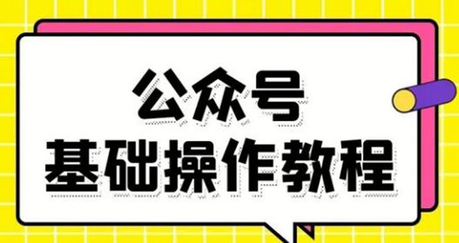 （1696期）零基础教会你公众号平台搭建、图文编辑、菜单设置等基础操作视频教程-云创智库