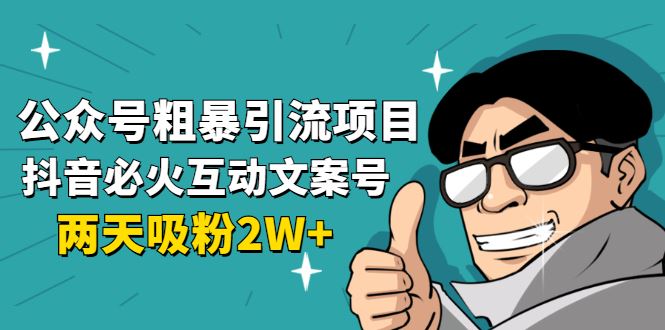 （1632期）公众号粗暴引流项目：抖音必火互动文案号，两天吸粉2W+（可持续操作）-云创智库