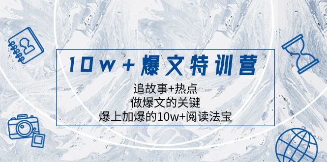 （8174期）10w+爆文特训营，追故事+热点，做爆文的关键  爆上加爆的10w+阅读法宝-云创智库