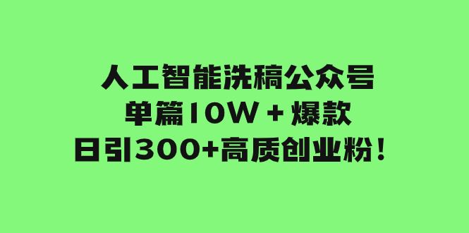 （7920期）人工智能洗稿公众号单篇10W＋爆款，日引300+高质创业粉！-云创智库