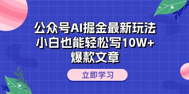 （10878期）公众号AI掘金最新玩法，小白也能轻松写10W+爆款文章-云创智库