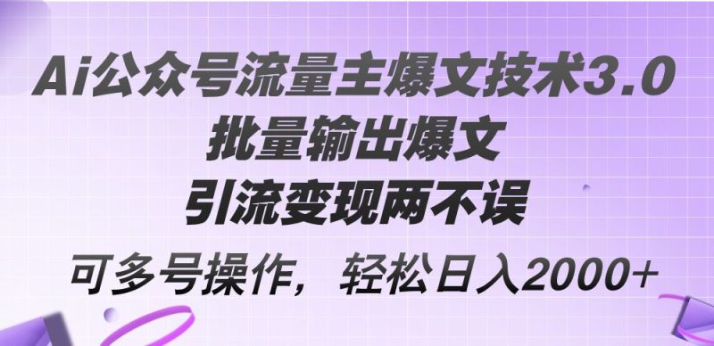 （12051期）Ai公众号流量主爆文技术3.0，批量输出爆文，引流变现两不误，多号操作…-云创智库