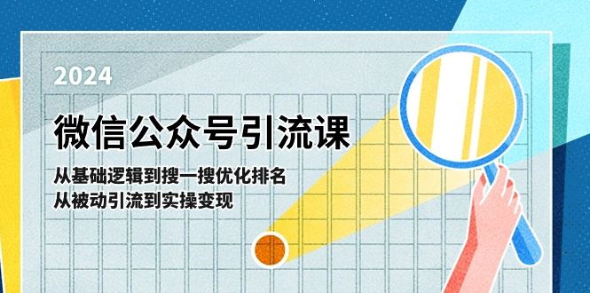 （11317期）微信公众号实操引流课-从基础逻辑到搜一搜优化排名，从被动引流到实操变现-云创智库