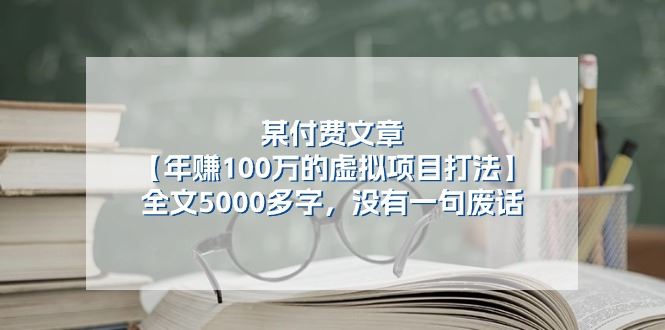 （11216期）某付费文【年赚100万的虚拟项目打法】全文5000多字，没有一句废话-云创智库