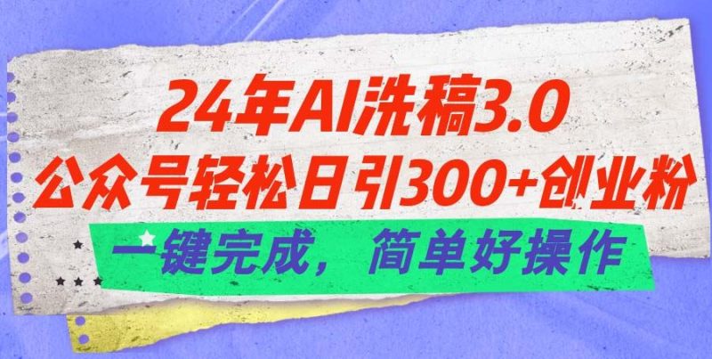 （11288期）24年Ai洗稿3.0，公众号轻松日引300+创业粉，一键完成，简单好操作-云创智库